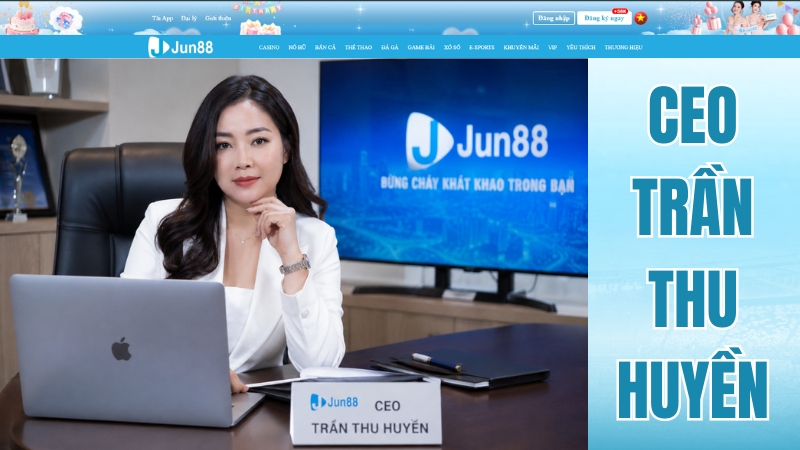 CEO TRẦN THU HUYỀN – Người Dẫn Dắt Thương Hiệu JUN88